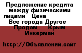 Предложение кредита между физическими лицами › Цена ­ 5 000 000 - Все города Другое » Продам   . Крым,Инкерман